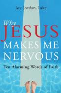 Why Jesus Makes Me Nervous: Ten Alarming Words of Faith di Joy Jordan-Lake edito da Paraclete Press (MA)