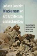 Johann Joachim Winckelmann on Art, Architecture, and Archaeology di Johann Joachim Winckelmann, David Carter edito da CAMDEN HOUSE INC