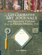 Collaborative Art Journals and Shared Visions in Mixed Media di L.K. Ludwig edito da Quarry Books