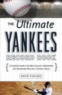 The Ultimate Yankees Record Book: A Complete Guide to the Most Unusual, Unbelievable, and Unbreakable Records in Yankees History di David Fischer edito da Triumph Books (IL)