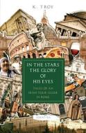 In the Stars the Glory of His Eyes: Tales of an Irish Tour Guide in Rome di K. Troy edito da IGNATIUS PR