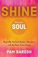 Shine from Your Soul: Magically Heal and Awaken Abundance with the Power of Love Energy di Pam Barosh edito da WISE INK