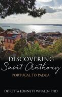 Discovering Saint Anthony: Portugal to Padua di Doretta Lonnett Whalen edito da XULON PR