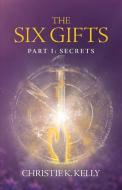 The Six Gifts: Part I: Secrets di Christie K. Kelly edito da BOOKBABY