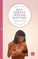 Why Breastfeeding Matters di Charlotte Young edito da Pinter & Martin Ltd.