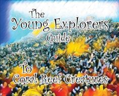 The Young Explorers Guide To Coral Reef Creatures di Stuart P. Wynne edito da Stuart P Wynne