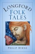 Longford Folk Tales di Philip Byrne edito da The History Press Ltd
