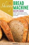 The Skinny Bread Machine Recipe Book di Cooknation edito da Bell & Mackenzie Publishing