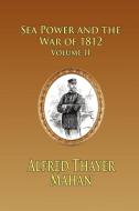 Sea Power and the War of 1812 - Volume 2 di Alfred Thayer Mahan edito da Fireship Press