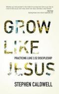 Grow Like Jesus: Practicing Luke 2:52 Discipleship di Stephen Caldwell edito da Elevate Faith