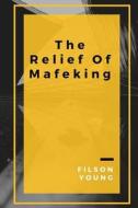 The Relief of Mafeking: How It Was Accomplished by Mahon's Flying Column; With an Account of Some Earlier Episodes in the Boer War of 1899-190 di Filson Young edito da Createspace Independent Publishing Platform