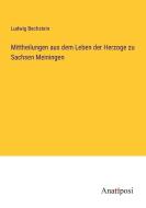 Mittheilungen aus dem Leben der Herzoge zu Sachsen Meiningen di Ludwig Bechstein edito da Anatiposi Verlag