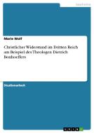 Christlicher Widerstand Im Dritten Reich Am Beispiel Des Theologen Dietrich Bonhoeffers di Marie Wolf edito da Grin Verlag