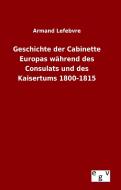 Geschichte der Cabinette Europas während des Consulats und des Kaisertums 1800-1815 di Armand Lefebvre edito da Outlook Verlag