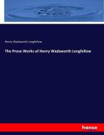 The Prose Works of Henry Wadsworth Longfellow di Henry Wadsworth Longfellow edito da hansebooks