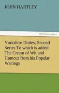 Yorkshire Ditties, Second Series To which is added The Cream of Wit and Humour from his Popular Writings di John Hartley edito da TREDITION CLASSICS