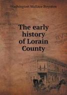 The Early History Of Lorain County di Washington Wallace Boynton edito da Book On Demand Ltd.