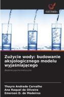 Zu¿ycie wody: budowanie aksjologicznego modelu wyja¿niaj¿cego di Thayro Andrade Carvalho, Ana Raquel de Oliveira, Emerson D. de Medeiros edito da Wydawnictwo Nasza Wiedza