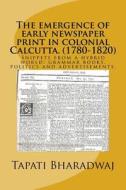 The Emergence of Early Newspaper Print in Colonial Calcutta. (1780-1820): Snippets from a Hybrid World: Grammar Books, Politics and Advertisements. di Tapati Bharadwaj edito da Lies and Big Feet