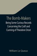 The Bomb-Makers;Being Some Curious Records Concerning the Craft and Cunning of Theodore Drost, an Enemy Alien in London, Together with Certain Revelat di William Le Queux edito da Alpha Editions