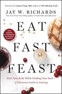 Eat, Fast, Feast: Heal Your Body While Feeding Your Soul--A Christian Guide to Fasting di Jay W. Richards edito da HARPER ONE