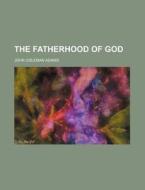 The Fatherhood Of God di John Coleman Adams edito da General Books Llc