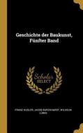 Geschichte Der Baukunst, Fünfter Band di Franz Kugler, Jacob Burckhardt, Wilhelm Lubke edito da WENTWORTH PR
