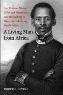 A Living Man From Africa - Jan Tzatzoe, Xhosa Cheif and Missionary, and the Making of Nineteenth  Century South Africa di Roger S. Levine edito da Yale University Press