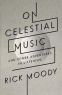 On Celestial Music: And Other Adventures in Listening di Rick Moody edito da BACK BAY BOOKS