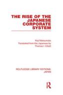 The Rise of the Japanese Corporate System di Koji Matsumoto edito da Routledge