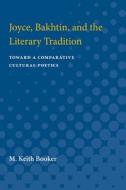 Joyce, Bakhtin, and the Literary Tradition: Toward a Comparative Cultural Poetics di M. Keith Booker edito da UNIV OF MICHIGAN PR