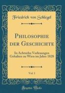 Philosophie Der Geschichte, Vol. 1: In Achtzehn Vorlesungen Gehalten Zu Wien Im Jahre 1828 (Classic Reprint) di Friedrich Von Schlegel edito da Forgotten Books