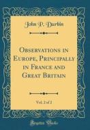 Observations in Europe, Principally in France and Great Britain, Vol. 2 of 2 (Classic Reprint) di John P. Durbin edito da Forgotten Books