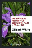 The Natural History of Selborne. Part I, pp. 6 - 214 di Gilbert White edito da Trieste Publishing