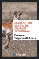 Stars of the Stage: Sir Charles Wyndham di Florence Teignmouth Shore edito da LIGHTNING SOURCE INC