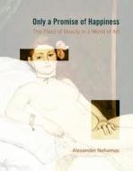 Only A Promise Of Happiness di Alexander Nehamas edito da Princeton University Press