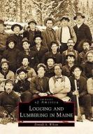 Logging and Lumbering in Maine di Donald A. Wilson edito da ARCADIA PUB (SC)