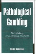 Pathological Gambling: The Making of a Medical Problem di Brian Castellani edito da STATE UNIV OF NEW YORK PR