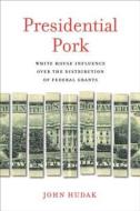 Presidential Pork: White House Influence Over the Distribution of Federal Grants di John Hudak edito da Brookings Institution Press