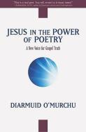 Jesus in the Power of Poetry: A New Voice for Gospel Truth di Diarmuid O'Murchu edito da CROSSROAD PUB
