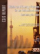 Water and Energy Futures in an Urbanized Asia edito da Centre for Strategic & International Studies,U.S.