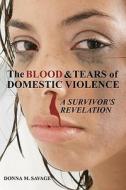 The Blood & Tears of Domestic Violence: A Survivor's Revelation di Donna M. Savage edito da Donna Savage Publishing LLC