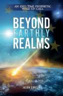 Beyond Earthly Realms: An End Time Prophetic Wake Up Call di Carter Jason, Jason Carter edito da Trumpet Blast Publishing