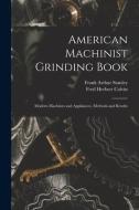 American Machinist Grinding Book: Modern Machines and Appliances, Methods and Results di Fred Herbert Colvin, Frank Arthur Stanley edito da LEGARE STREET PR