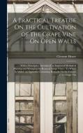 A Practical Treatise On the Cultivation of the Grape Vine On Open Walls: With a Descriptive Account of an Improved Method of Planting and Managing the di Clement Hoare edito da LEGARE STREET PR