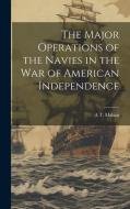 The Major Operations of the Navies in the war of American Independence di A. T. Mahan edito da LEGARE STREET PR