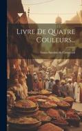 Livre De Quatre Couleurs... di Louis-Antoine De Caraccioli edito da LEGARE STREET PR