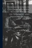 Feeblemindedness in Children of School age / With an Appendix on Treatment and Training, by Mary Dendy di Charles Paget Lapage, Mary Dendy edito da LEGARE STREET PR