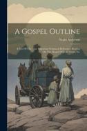 A Gospel Outline: A Few Of The Most Important Scriptural References Bearing On The Gospel Of Jesus Christ, Etc di Nephi Anderson edito da LEGARE STREET PR