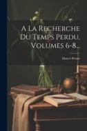 A La Recherche Du Temps Perdu, Volumes 6-8... di Marcel Proust edito da LEGARE STREET PR